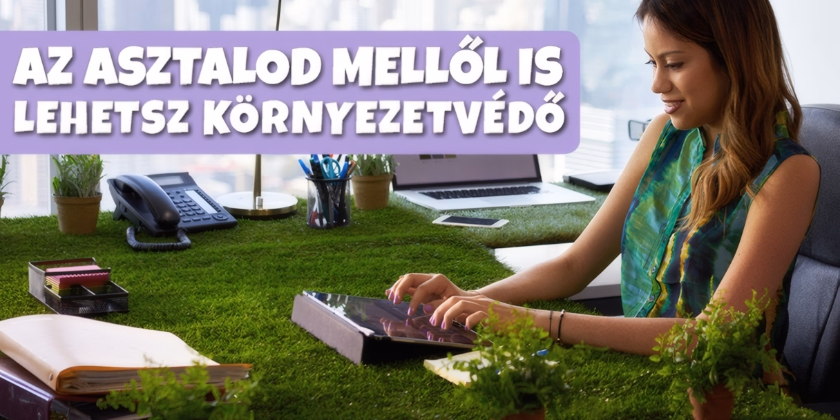 Az íróasztalod mellől is lehetsz környezetvédő