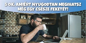 5 ok, amiért nyugodtan megihatsz még egy csésze feketét! 